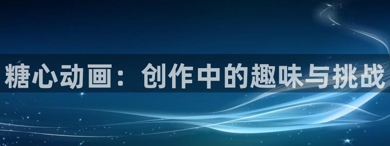 糖心啊啊啊：糖心动画：创作中的趣味与挑战