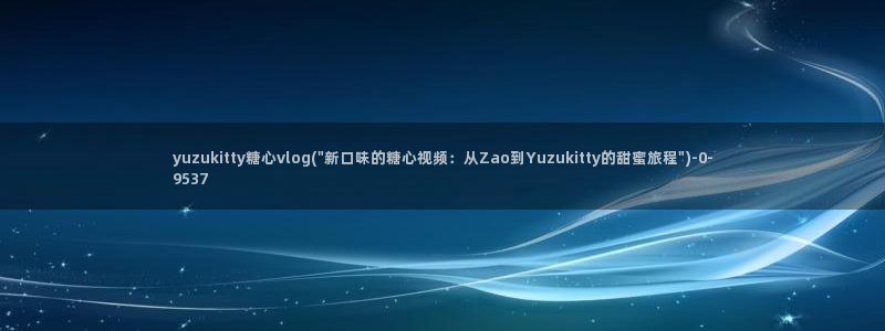 糖心 网站：yuzukitty糖心vlog(\