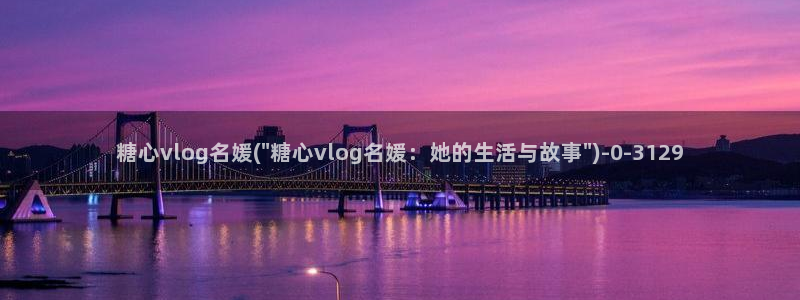 糖心blong：糖心vlog名媛(\